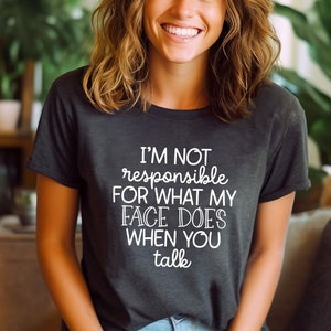 I'm Not Responsible For What My Face Does When You Talk T-Shirt, Responsible Quote Shirt,Sarcastic Tee,Smartass Shirt,Funny Sarcasm Shirt