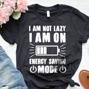 Lazy Shirt, I Am Not Lazy I Am On Energy Saving Mode Shirt, Sarcastic Shirt, Sarcasm Quote Shirt, Lazy Days T-Shirt