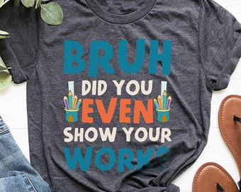 Funny Math Teacher Shirt, Did You Even Show Your Work Shirt, Teacher Shirt, Teacher Appreciation, Cute Teacher Shirt, New Teacher Shirt