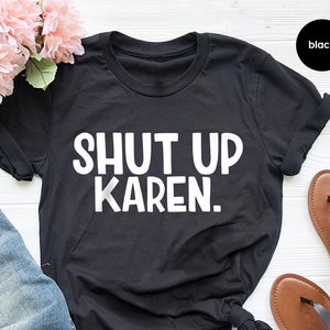 Sarcastic Quote Shirt, Shut Up Karen Shirt, Funny Shirt, Memes Tee, Humor Shirt, Protest Shirt, Gift For Friend
