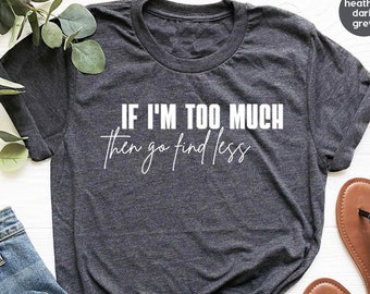 Sarcastic Break Up Shirts, Funny Saying Sassy Women Sweatshirt, If I'm Too Much Then Go Find Less TShirt, Divorce Party Shirt Gifts for Her
