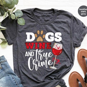 Dogs Wine And True Crime Shirt, Dog Owner T-Shirt, Funny Dog Lover Shirt, Gift For Dog Mom, Wine Lover TShirt, Sarcastic Shirt, Crime Tee