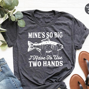 Fishing T Shirt, Funny Fly Fishing Shirt, Fisherman Gifts, Sassy Quote Shirt,  Mine's so Big I Have to Use Two Hands Shirt, Husband Gifts 