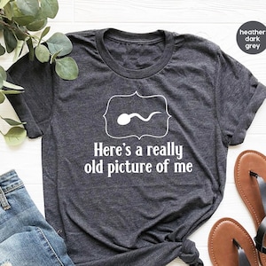 He's Really old Picture of me Shirt, Sperm Shirt, Adult Humor TShirt, Biology Student Shirt, Funny Birth Shirt, Offensive Comedy Tee