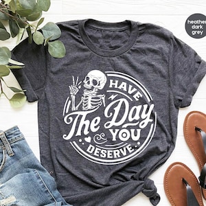 Kindness Gift, Sarcastic Shirts, Have The Day You Deserve Outfit, Motivational Skeleton TShirt, Inspirational Clothes, Positive Graphic Tees