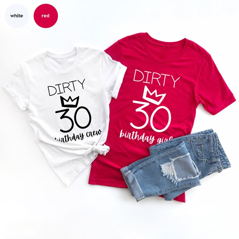 May include: Two t-shirts, one white and one red, with the text "Dirty 30" and a crown above the number. The white shirt says "birthday crew" and the red shirt says "birthday girl".