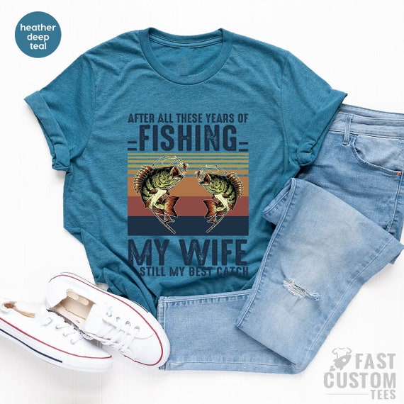 Fishing Tshirt, After All These Years of Fishing My Wife is Still My Best  Catch, Fisherman Gift, Funny Mens Fishing Shirt, Father's Day Gift 
