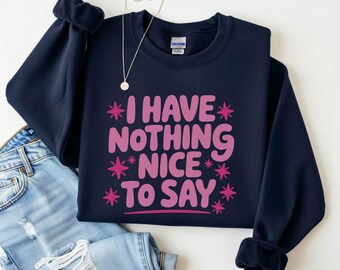 I Have Nothing Nice To Say Sweatshirt, Funny Quote Hoodie, Sassy Humor Longsleeve, Sarcastic Typography Apparel, Trendy Gift