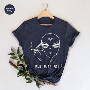 But Is It Art, Funny Shirt, Smoking Shirt, Space Gifts, Funny Saying Shirt, Funny Quote Shirt image 4