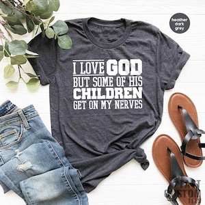 Funny Christian Shirt, Sarcastic Shirts, Jesus Love Shirt, Prayer Gift, I Love God But Some Of His Children Get On My Nerves, Religious Tee