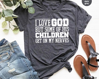 Funny Christian Shirt, Sarcastic Shirts, Jesus Love Shirt, Prayer Gift, I Love God But Some Of His Children Get On My Nerves, Religious Tee