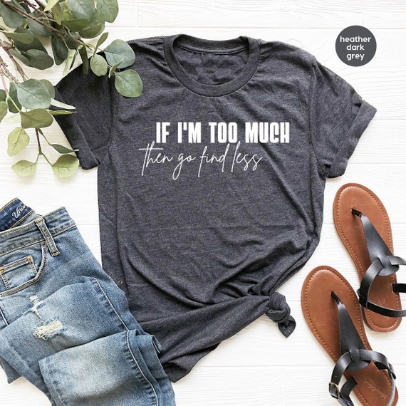 Sarcastic Break Up Shirts, Funny Saying Sassy Women Sweatshirt, If I'm Too Much Then Go Find Less TShirt, Divorce Party Shirt Gifts for Her