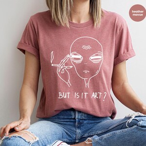 But Is It Art, Funny Shirt, Smoking Shirt, Space Gifts, Funny Saying Shirt, Funny Quote Shirt image 3
