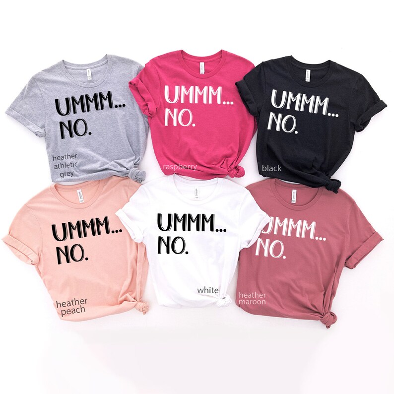 May include: Six t-shirts in different colors with the text "UMMM... NO." printed on the front. The colors are heather athletic grey, raspberry, black, heather peach, white, and heather maroon.