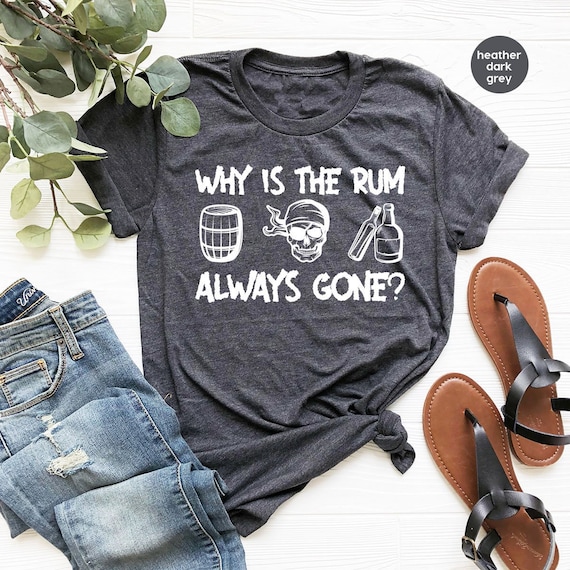 Funny Saying T-Shirt, Funny Crewneck Sweatshirt, Why Is The Rum Always Gone Shirt, Funny Gifts, Gift for Him, Gift for Her, Shirts for Women