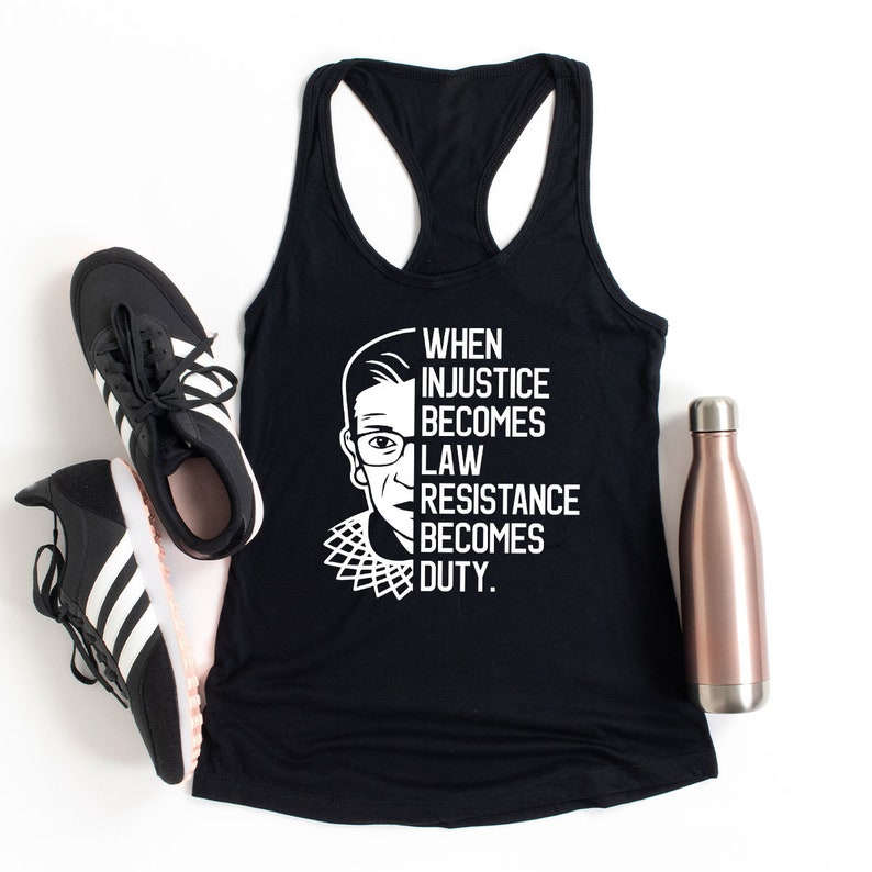 May include: Black tank top with a white silhouette of Ruth Bader Ginsburg and the text "WHEN INJUSTICE BECOMES LAW RESISTANCE BECOMES DUTY."