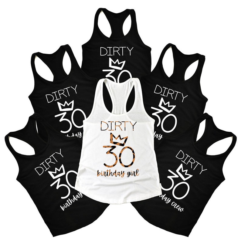 May include: Five black tank tops with white text that reads "Dirty 30" with a crown above the number. One white tank top with black text that reads "Dirty 30" with a crown above the number and the words "birthday girl" below the number. The number 30 is in a leopard print pattern.