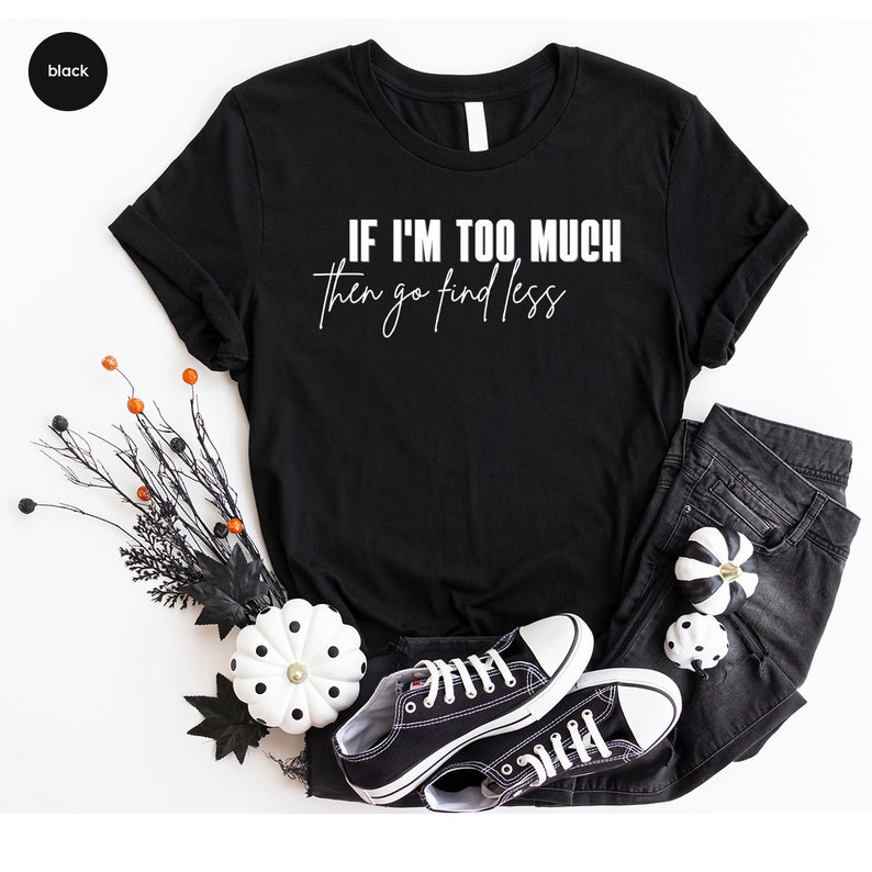 Sarcastic Break Up Shirts, Funny Saying Sassy Women Sweatshirt, If I'm Too Much Then Go Find Less TShirt, Divorce Party Shirt Gifts for Her image 4