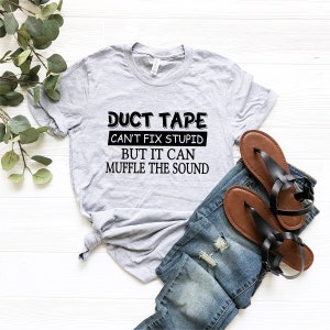 May include: A gray t-shirt with the text "Duct Tape Can't Fix Stupid But It Can Muffle The Sound" printed in black.