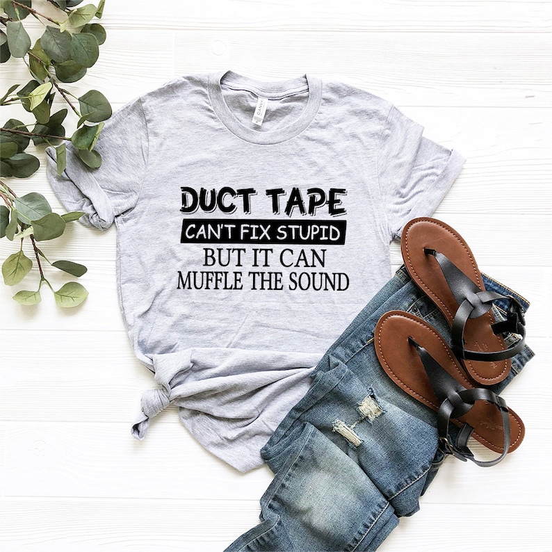 May include: A gray t-shirt with the text "Duct Tape Can't Fix Stupid But It Can Muffle The Sound" printed in black.