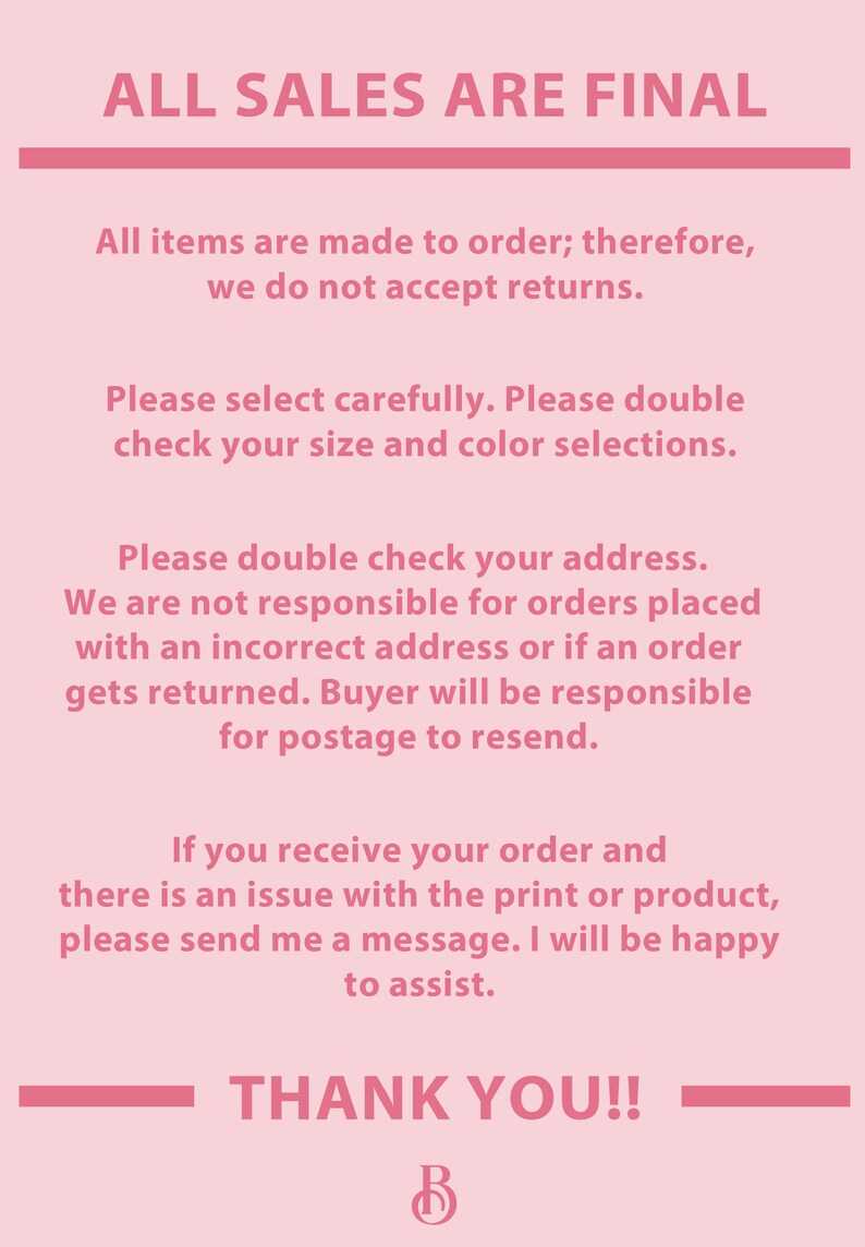 May include: Pink background with white text stating "ALL SALES ARE FINAL". The text continues with information about custom orders, address verification, and customer service. The text ends with "THANK YOU!!" and a pink letter "B".