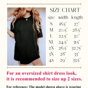 May include: A size chart for a black t-shirt with a model wearing the shirt in a size XL. The chart shows the width and length measurements for sizes S through 4X in inches. The text "For an oversized shirt dress look, it is recommended to size up 2 sizes." is below the chart. The text "For reference: The model shown above is wearing an XL and is regularly a size Medium and is 5'6" is below the chart.