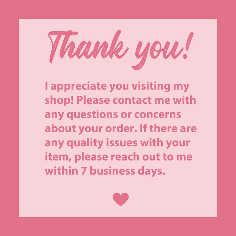 May include: A pink graphic with the words "Thank you!" in a cursive font. The text below reads, "I appreciate you visiting my shop! Please contact me with any questions or concerns about your order..." A small heart is at the bottom.