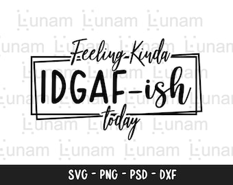 Feeling Kinda IDGAF-ish Today Svg, Idgaf ish Svg, IDGAF Svg , IDGAF ish Shirt Svg, Cricut Cut Files, Silhouette Cut Files, Sarcastic Svg