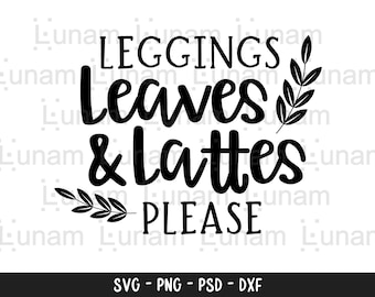 Leggings Leaves and Lattes Please Svg, Fall Svg, Pumpkin Spice Svg, Autumn Shirt Svg, Girl Quote Svg Cut File for Cricut & Silhouette, Png