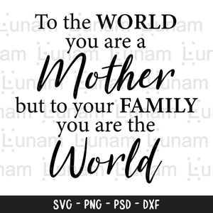 Voor de wereld ben je een moeder maar voor je familie ben je de wereld, Moeder Svg, Moederdag Svg, Moeder cadeau Svg, Moederdag Cadeau Svg