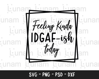 Feeling Kinda IDGAF-ish Today Svg, Idgaf ish Svg, IDGAF Svg , IDGAF ish Shirt Svg, Cricut Cut Files, Silhouette Cut Files, Sarcastic Svg