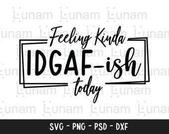 Feeling Kinda IDGAF-ish Today Svg, Idgaf ish Svg, IDGAF Svg , IDGAF ish Shirt Svg, Cricut Cut Files, Silhouette Cut Files, Sarcastic Svg