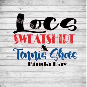 Locs Sweatshirt & Tennis Shoes kinda day SVG, PNG, JPEG