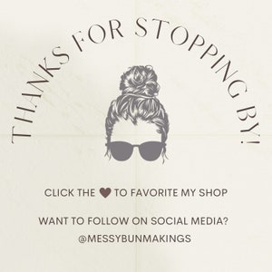 May include: A graphic with a woman with a messy bun and sunglasses. The text says "Thanks for stopping by!" and "Click the heart to favorite my shop". The text also says "Want to follow on social media? @messybunmakings".