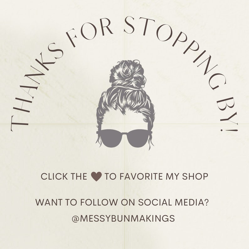May include: A graphic with a woman with a messy bun and sunglasses. The text says "Thanks for stopping by!" and "Click the heart to favorite my shop". The text also says "Want to follow on social media? @messybunmakings".