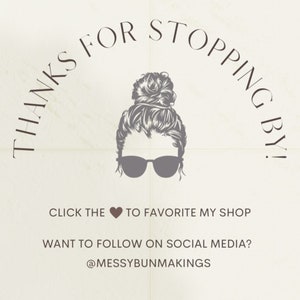 May include: A graphic with the text "THANKS FOR STOPPING BY!" in a curved font above a stylized illustration of a woman with sunglasses and a messy bun. Below, it says "CLICK THE HEART TO FAVORITE MY SHOP" and "WANT TO FOLLOW ON SOCIAL MEDIA? @MESSYBUNMAKINGS."
