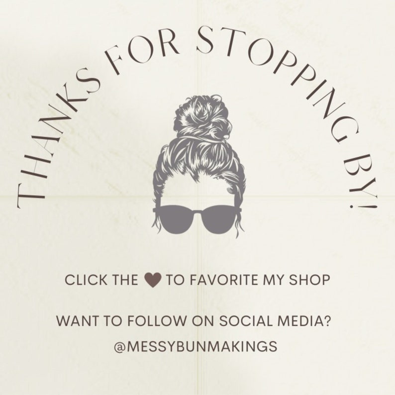 May include: A graphic with the text "THANKS FOR STOPPING BY!" in a curved font above a stylized illustration of a woman with sunglasses and a messy bun. Below, it says "CLICK THE HEART TO FAVORITE MY SHOP" and "WANT TO FOLLOW ON SOCIAL MEDIA? @MESSYBUNMAKINGS."