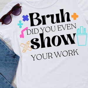 Bruh, você até mostrou seu trabalho Desenhos digitais - Camisas engraçadas de professores - Camisas de professores de matemática - Arquivos cortados para Cricut - Camisas de professores