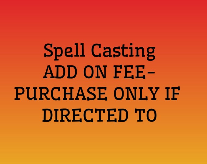 Spell Casting add on fee. Purchase ONLY IF directed to.