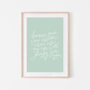 May include: A light green printable wall art print with white calligraphy that reads "because your love is better than life, my lips will glorify you Psalm 63:3".