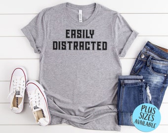 Easily Distracted T-Shirt, Sarcastic shirt, Funny Shirt, Gift, Women&#39;s T-shirt,  | Bella+Canvas