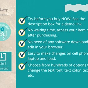 May include: A teal blue background with a white wavy line at the top. There are five check marks with text describing the benefits of purchasing a digital product. The text says: "Try before you buy NOW! See the description box for a demo link. No waiting time, access your item right after purchasing. No need of any software downloads, edit in your browser! Easy to make changes on cell phone, laptop and iPad. Choose from hundreds of options to change the text font, text colour, text size etc."
