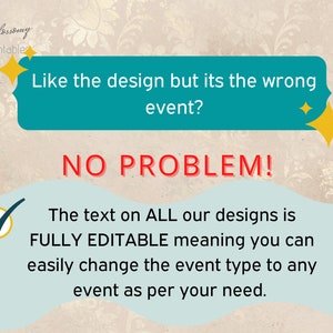 May include: A teal blue box with the text "Like the design but its the wrong event? NO PROBLEM!" The text on ALL our designs is FULLY EDITABLE meaning you can easily change the event type to any event as per your need.