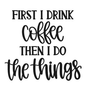 Vinyl Decal - 'First I Drink Coffee Then I do The Things'