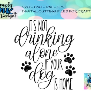 May include: Black and white graphic design with the text "It's not drinking alone if your dog is home". The graphic includes paw prints.