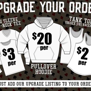 May include: Upgrade your order with a long sleeve or V-neck tee for $3, a pullover hoodie for $20, or a tank top for $2.  Just add our upgrade listing to your order.
