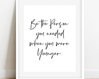 Be the person you needed when you were younger, Inspirational Quote, Motivational Quote, Inspirational Wall Decor, Printable Quote, Wall Art