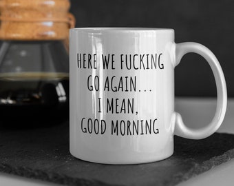 Here We Fucking Go Again I Mean Good Morning, Funny Mugs, Sarcastic Gifts-Gifts For Mom