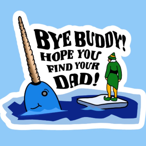 Bye Buddy Hope You Find Your Dad Buddy the Elf and MR. NARWHAL Elf Movie Quote Classic Holiday Christmas Winter Stocking Stuffer Sticker