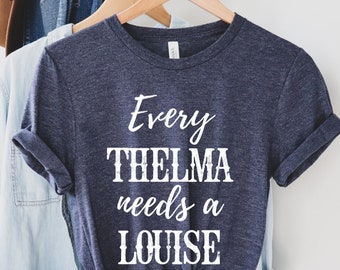 Thelma & Louise - Every Louise Needs a Thelma - Funny Pun Shirt - Best Friend Shirts - Bestie Shirts - Best Friend Gift - BFF Matching